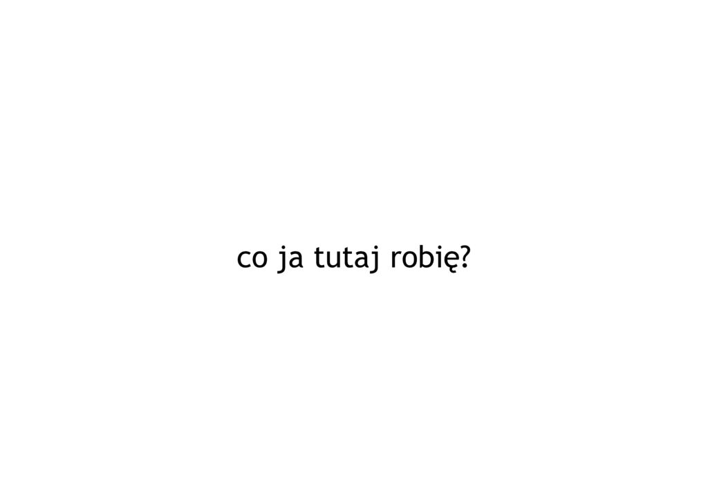 Biała plansza z czarnym napisem "co ja tutaj robię?".